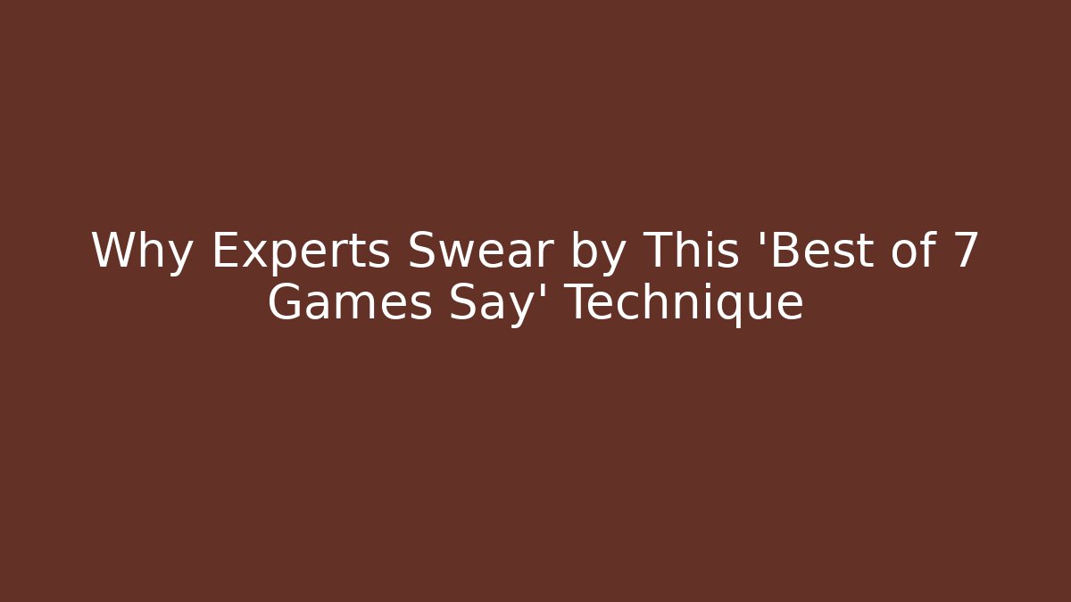 Why Experts Swear by This 'Best of 7 Games Say' Technique
