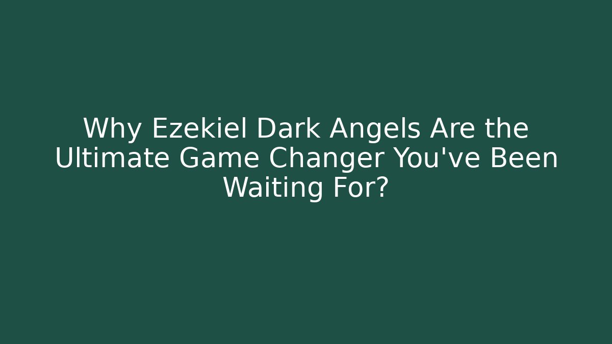Why Ezekiel Dark Angels Are the Ultimate Game Changer You’ve Been Waiting For?