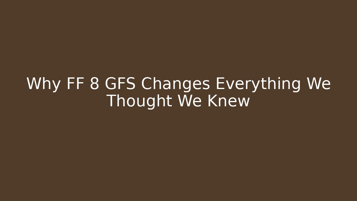 Why FF 8 GFS Changes Everything We Thought We Knew