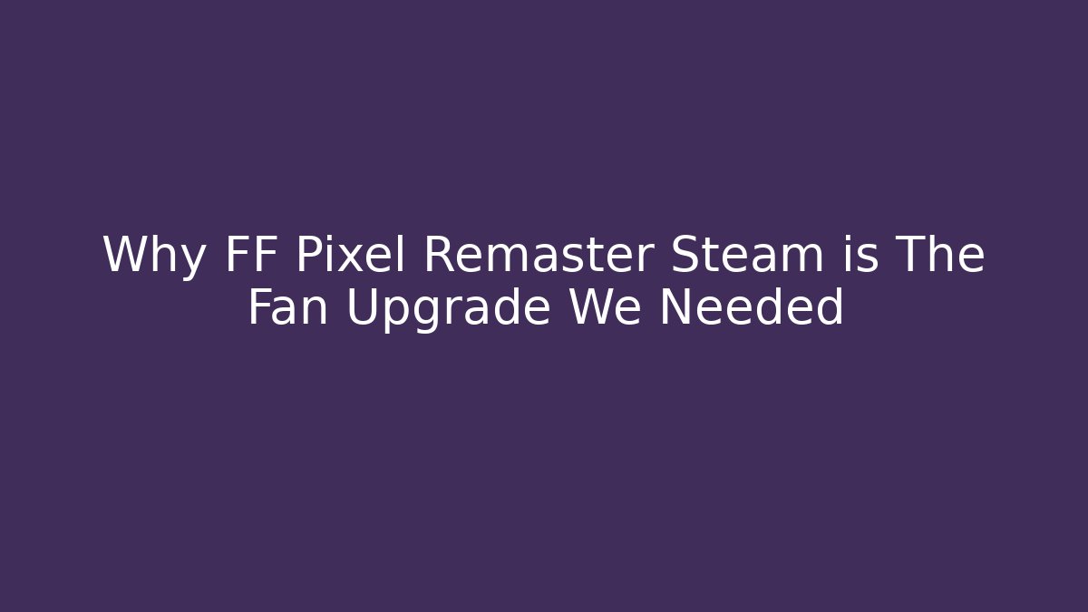 Why FF Pixel Remaster Steam is The Fan Upgrade We Needed