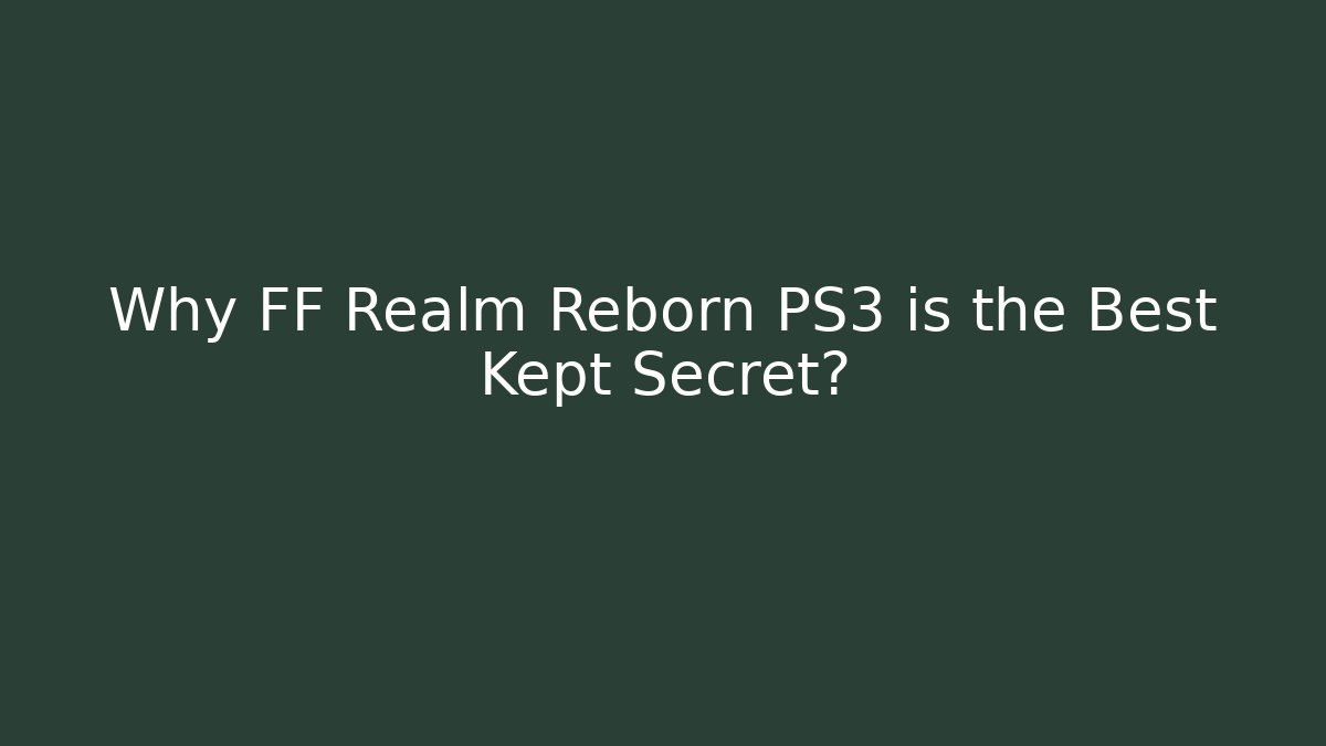 Why FF Realm Reborn PS3 is the Best Kept Secret?