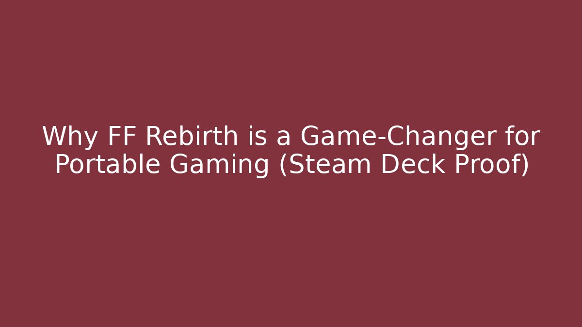 Why FF Rebirth is a Game-Changer for Portable Gaming (Steam Deck Proof)