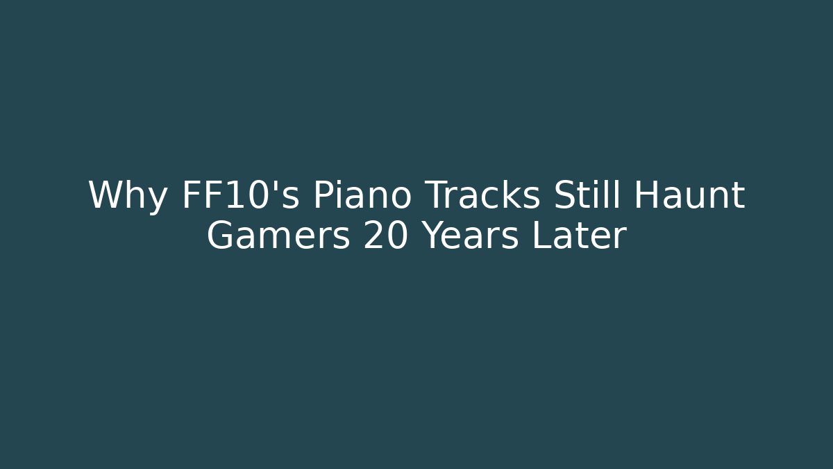 Why FF10's Piano Tracks Still Haunt Gamers 20 Years Later