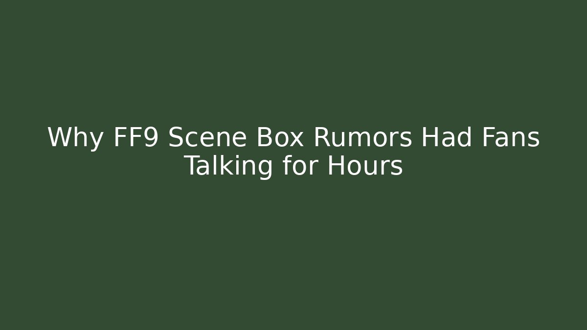 Why FF9 Scene Box Rumors Had Fans Talking for Hours - Critter Realm