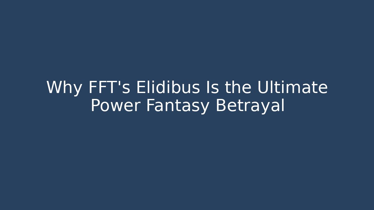 Why FFT's Elidibus Is the Ultimate Power Fantasy Betrayal