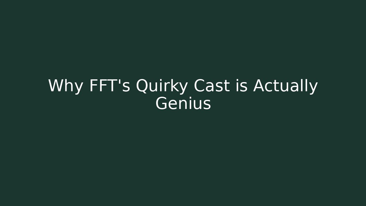 Why FFT's Quirky Cast is Actually Genius