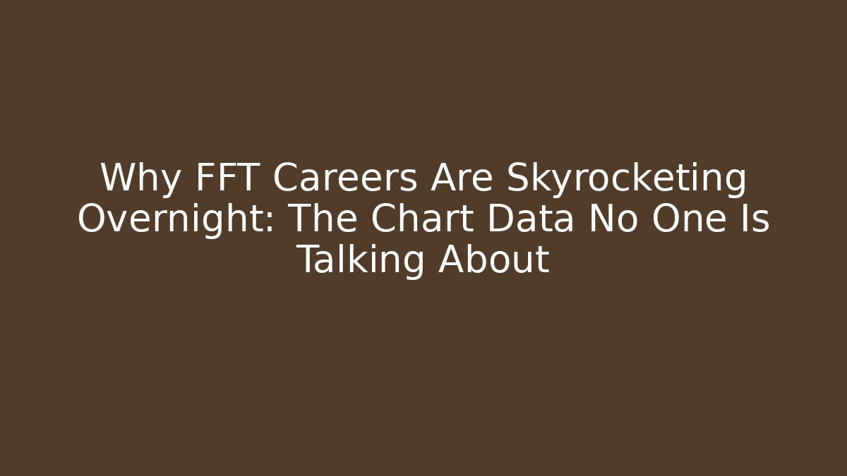 Why FFT Careers Are Skyrocketing Overnight: The Chart Data No One Is Talking About