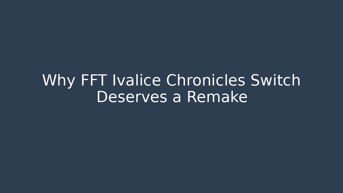 Why FFT Ivalice Chronicles Switch Deserves a Remake