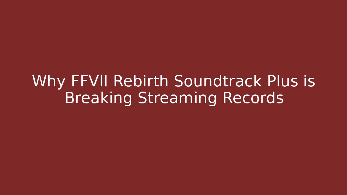 Why FFVII Rebirth Soundtrack Plus is Breaking Streaming Records