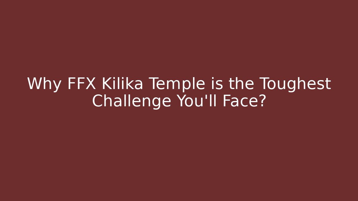 Why FFX Kilika Temple is the Toughest Challenge You'll Face?