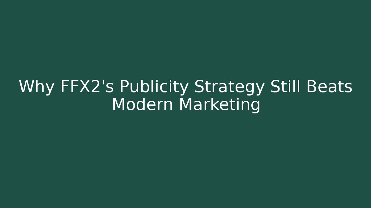 Why FFX2's Publicity Strategy Still Beats Modern Marketing