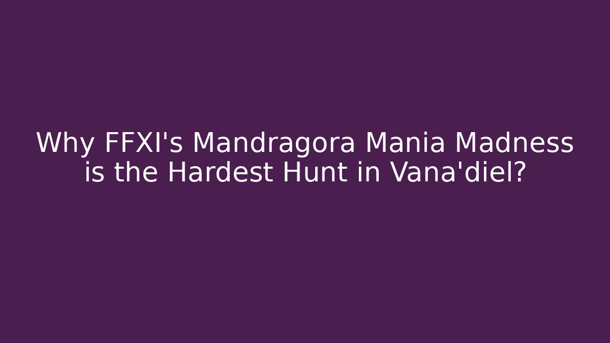 Why FFXI's Mandragora Mania Madness is the Hardest Hunt in Vana'diel?