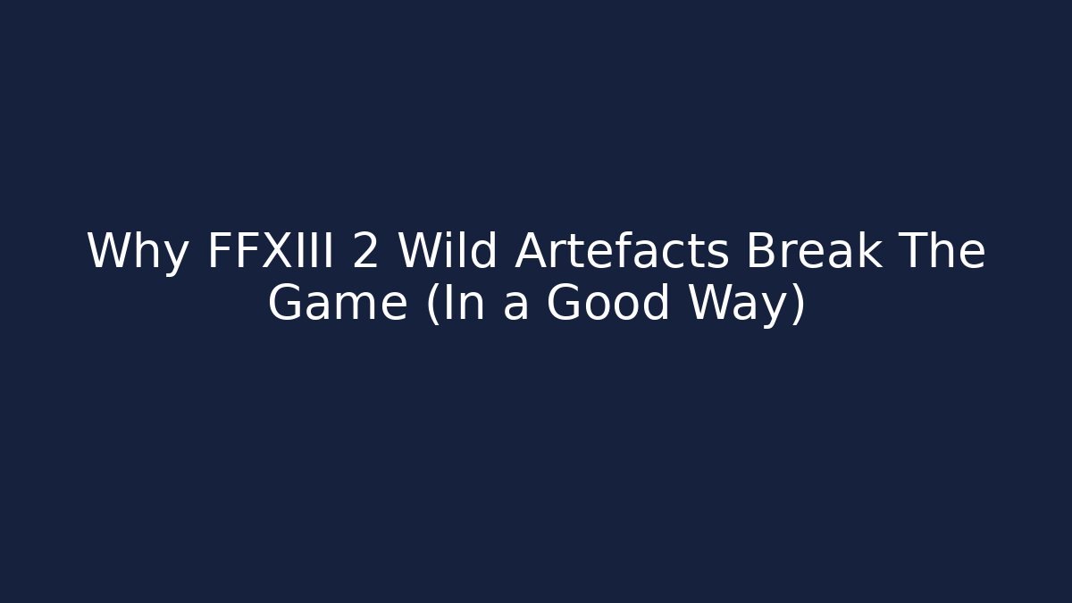 Why FFXIII 2 Wild Artefacts Break The Game (In a Good Way)