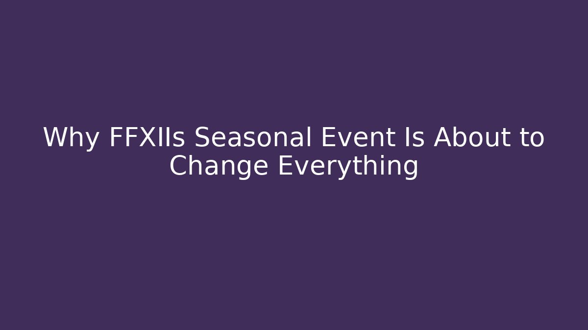 Why FFXIIs Seasonal Event Is About to Change Everything