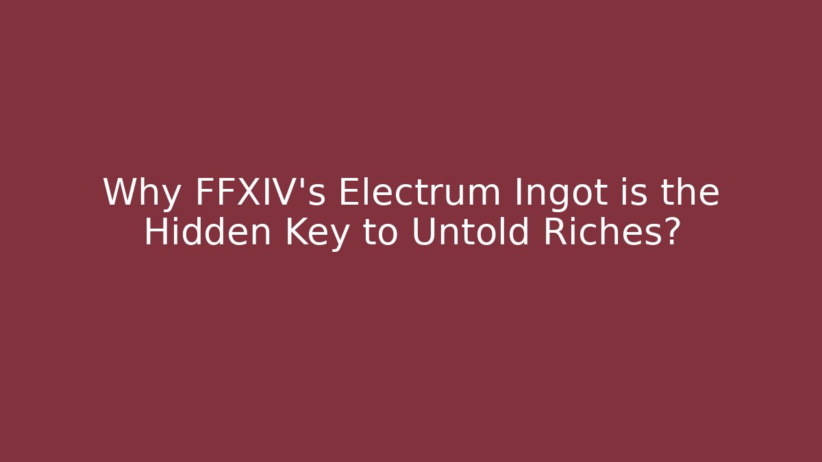 Why FFXIV's Electrum Ingot is the Hidden Key to Untold Riches? - Critter Realm
