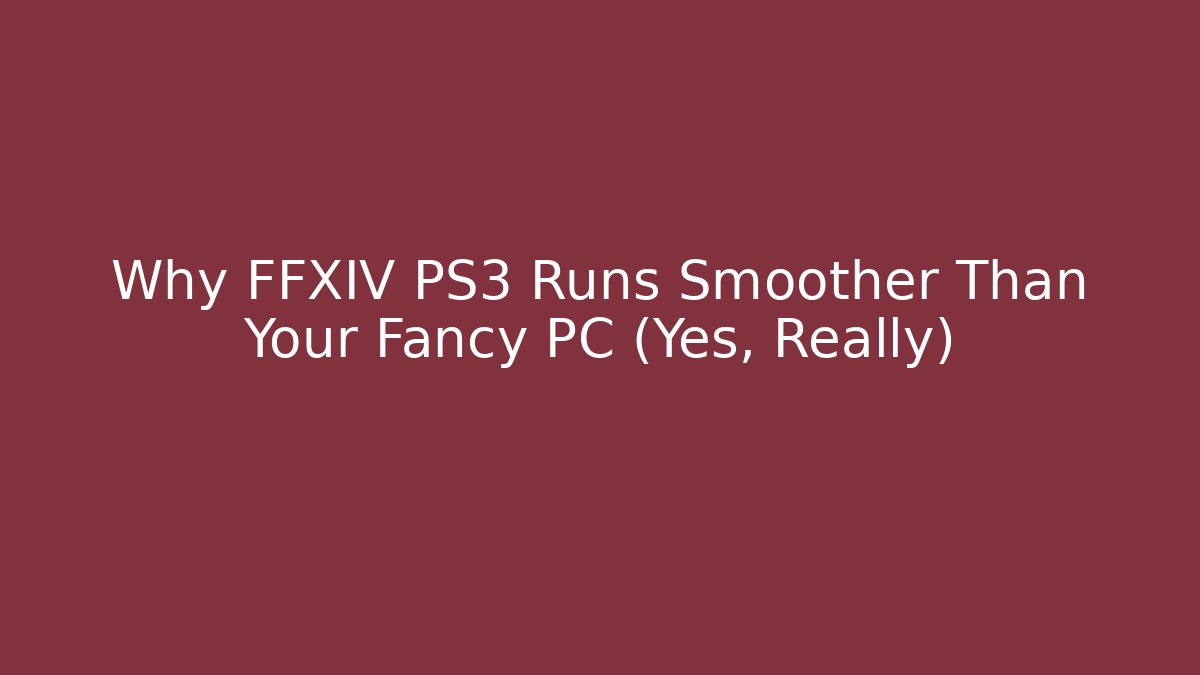 Why FFXIV PS3 Runs Smoother Than Your Fancy PC (Yes, Really)