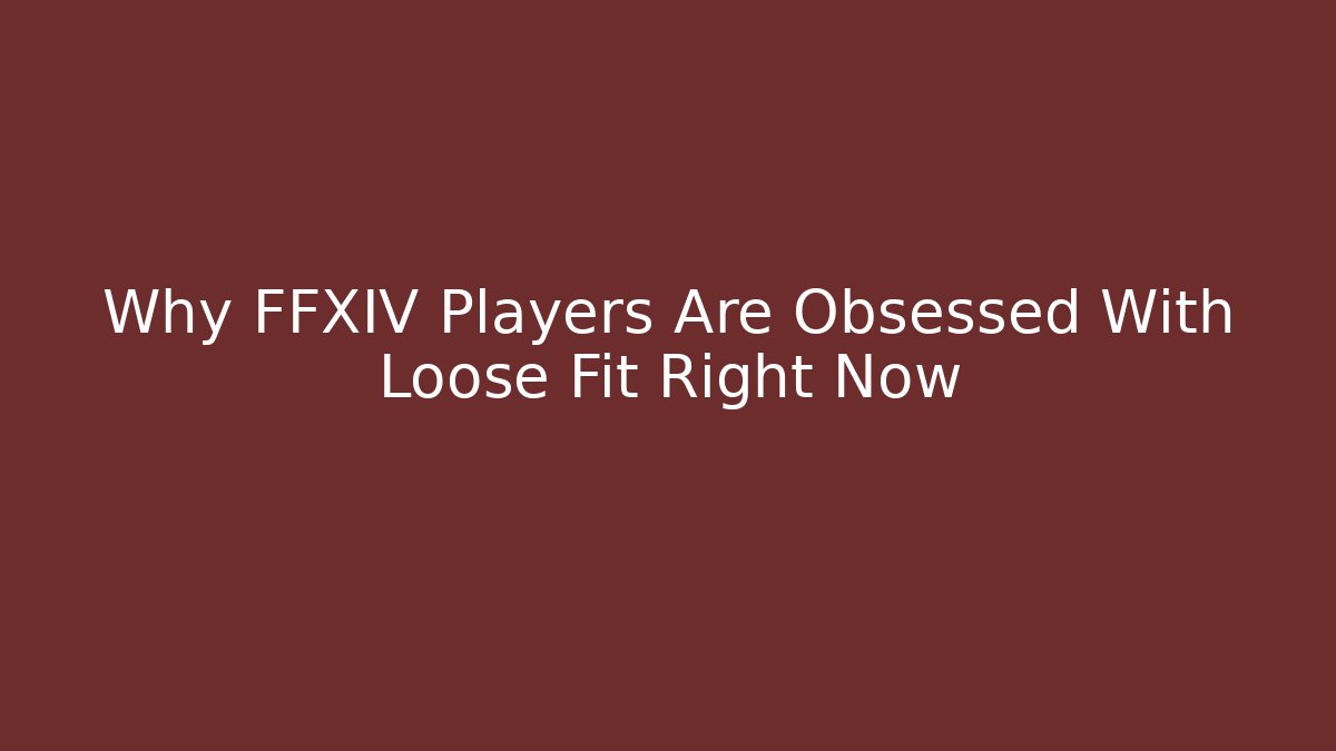 Why FFXIV Players Are Obsessed With Loose Fit Right Now