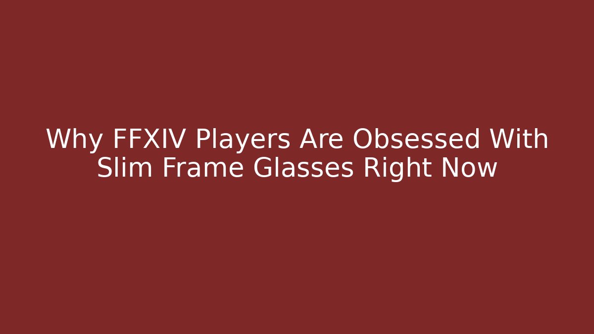Why FFXIV Players Are Obsessed With Slim Frame Glasses Right Now