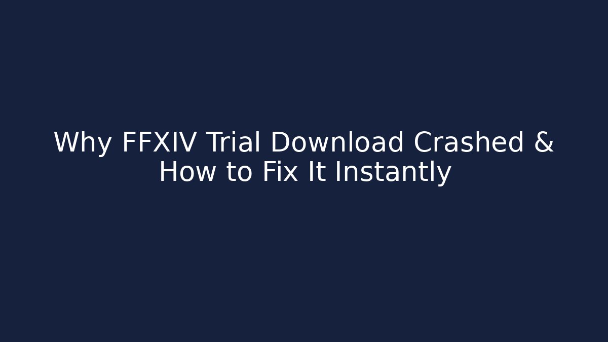 Why FFXIV Trial Download Crashed & How to Fix It Instantly