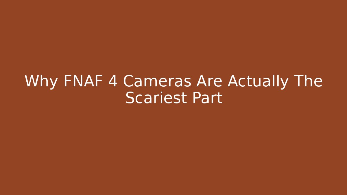 Why FNAF 4 Cameras Are Actually The Scariest Part
