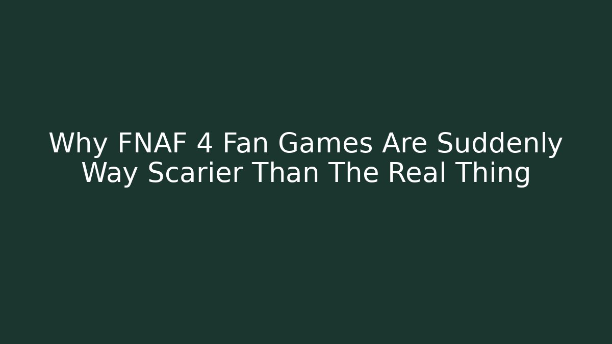 Why FNAF 4 Fan Games Are Suddenly Way Scarier Than The Real Thing