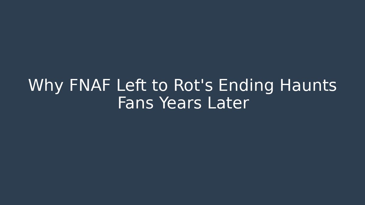 Why FNAF Left to Rot's Ending Haunts Fans Years Later
