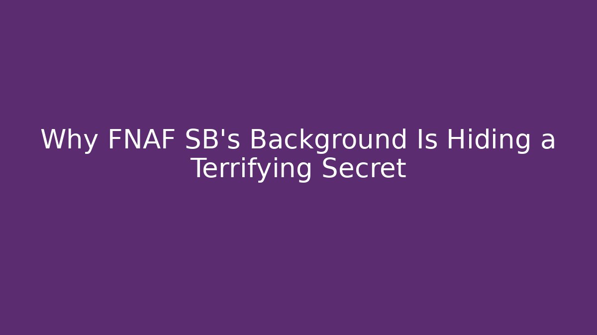 Why FNAF SB's Background Is Hiding a Terrifying Secret