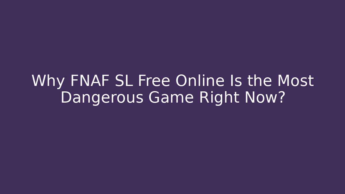 Why FNAF SL Free Online Is the Most Dangerous Game Right Now?