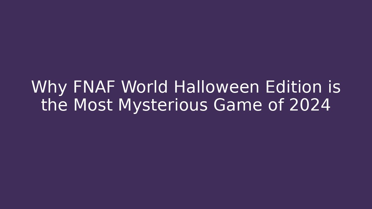 Why FNAF World Halloween Edition is the Most Mysterious Game of 2024