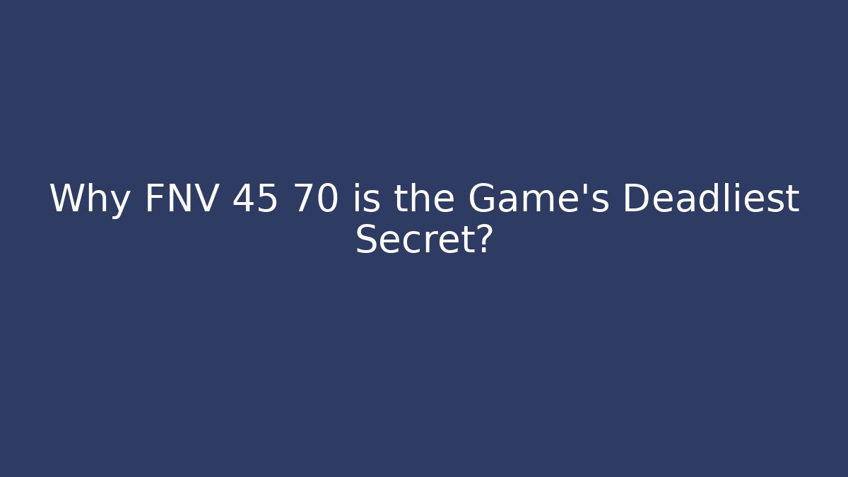 Why FNV 45 70 is the Game's Deadliest Secret?