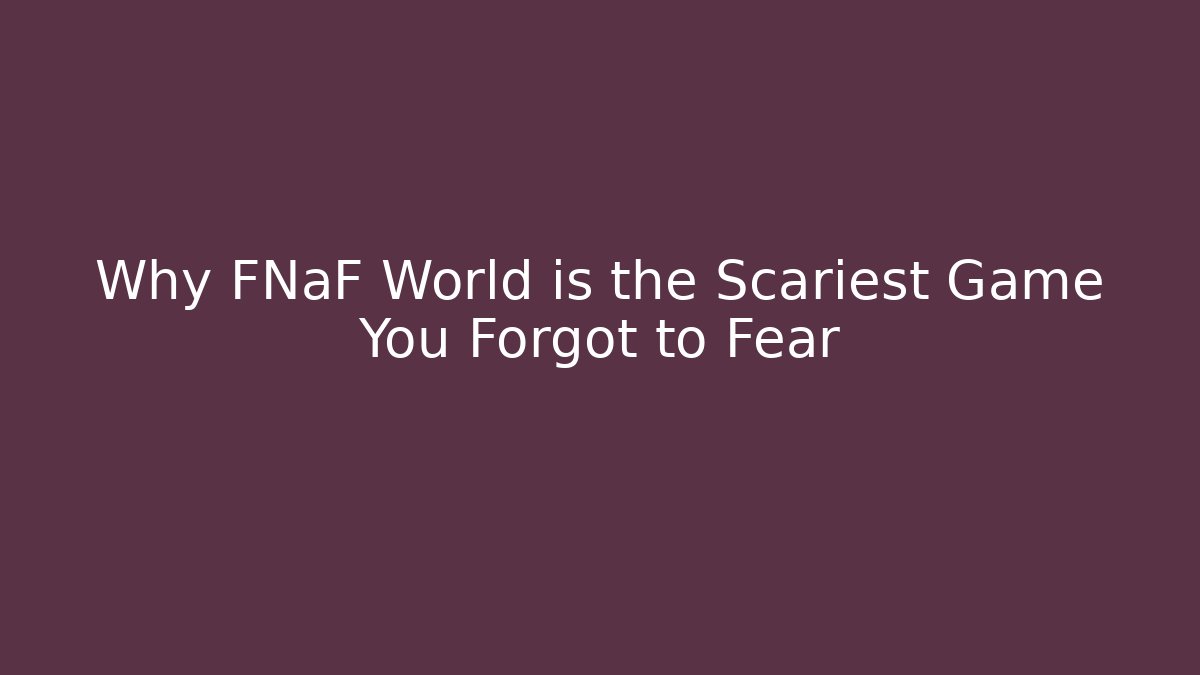 Why FNaF World is the Scariest Game You Forgot to Fear