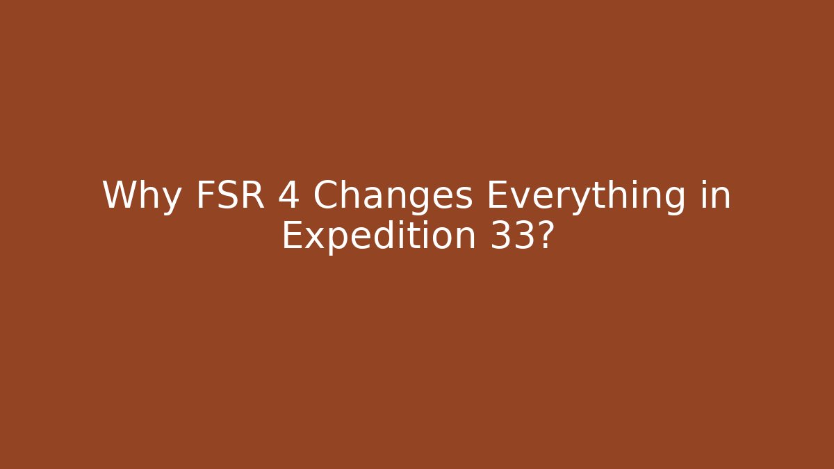 Why FSR 4 Changes Everything in Expedition 33?