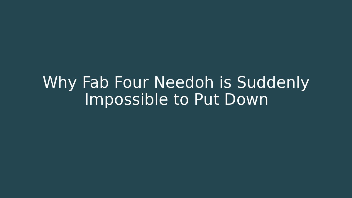 Why Fab Four Needoh is Suddenly Impossible to Put Down - Critter Realm
