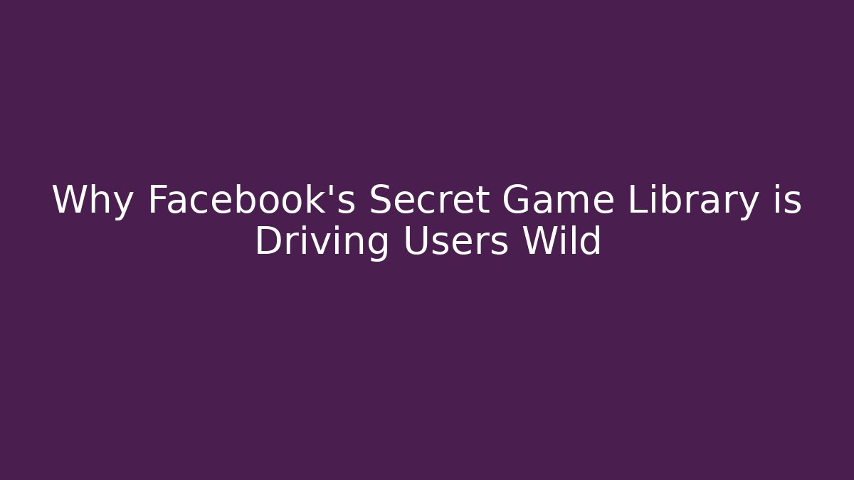 Why Facebook's Secret Game Library is Driving Users Wild - Critter Realm