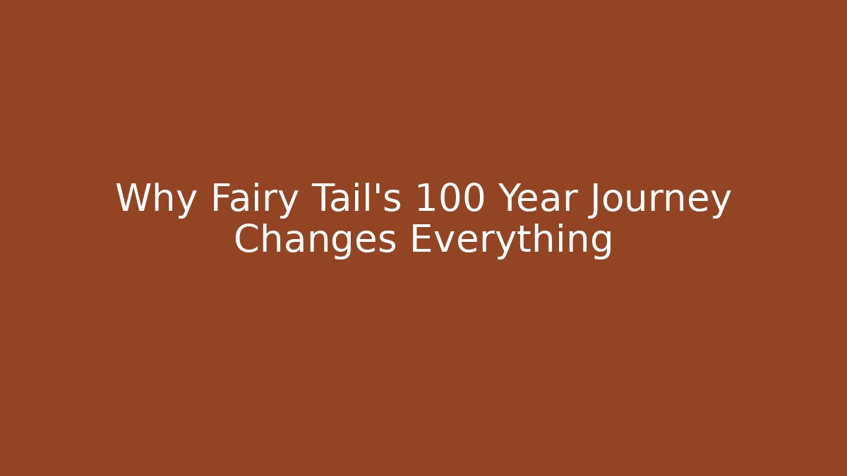 Why Fairy Tail's 100 Year Journey Changes Everything