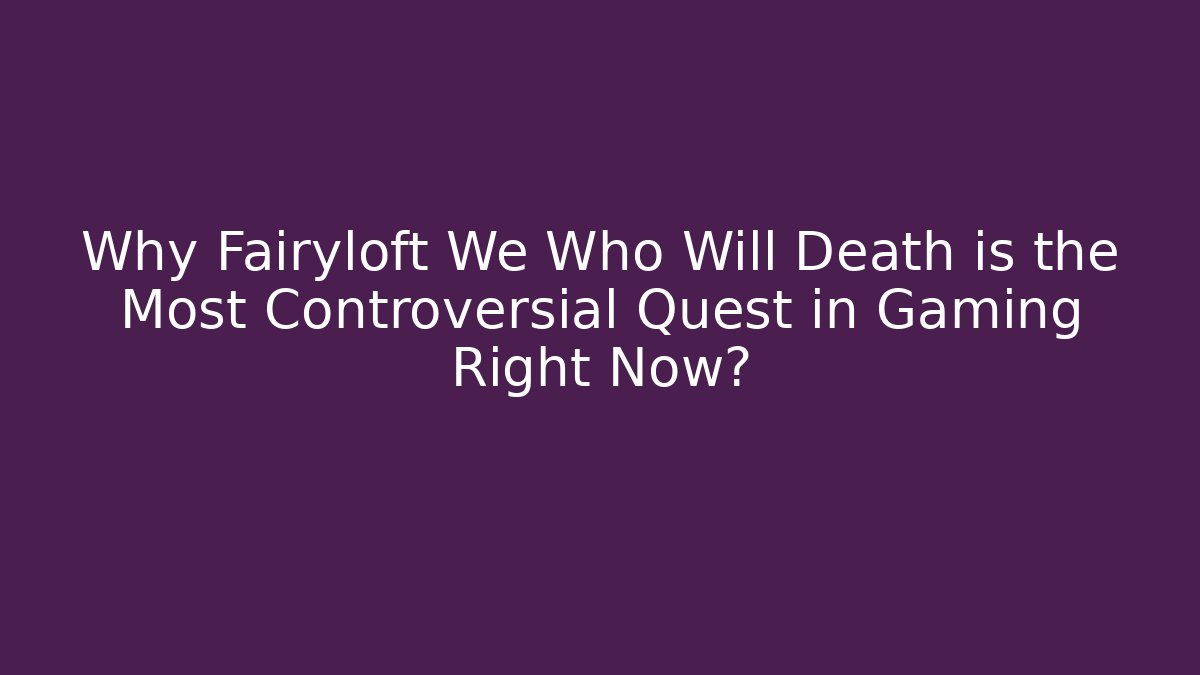 Why Fairyloft We Who Will Death is the Most Controversial Quest in Gaming Right Now?