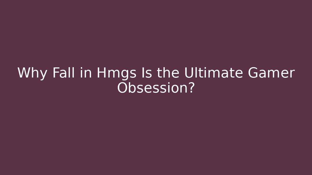 Why Fall in Hmgs Is the Ultimate Gamer Obsession?