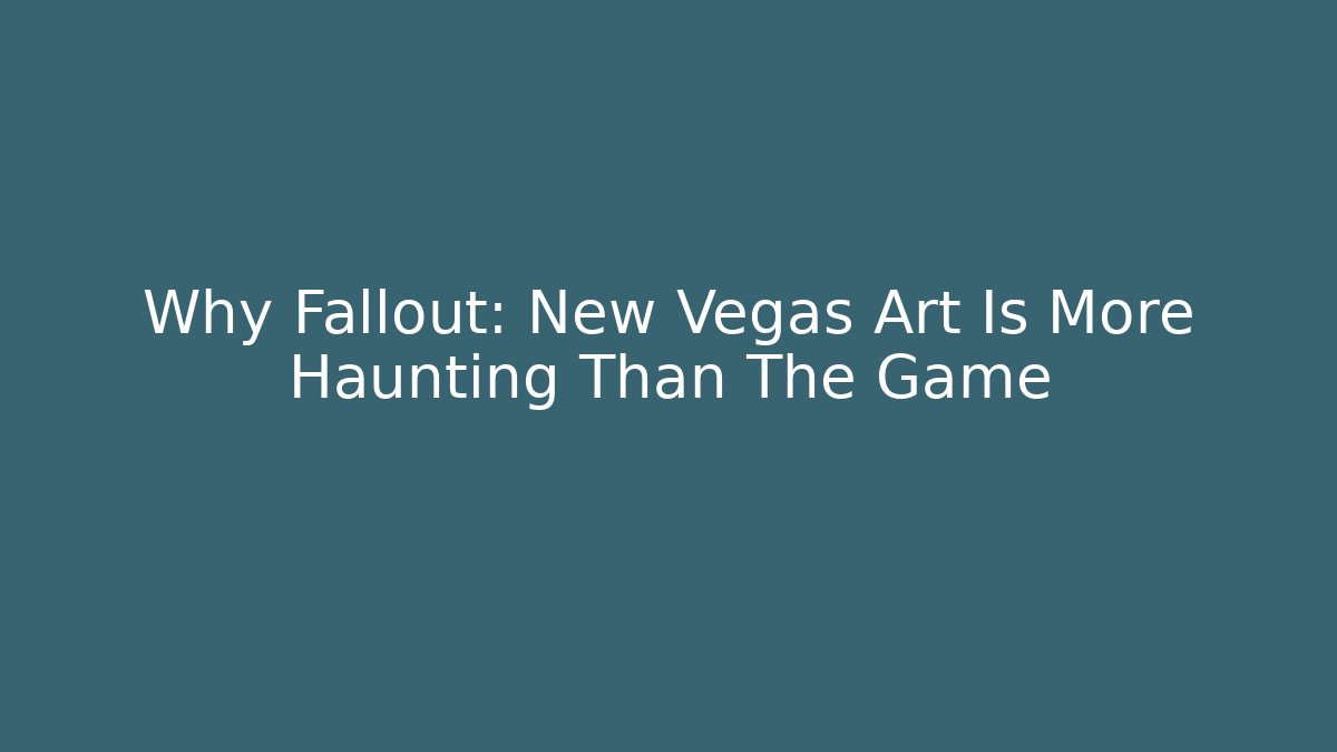 Why Fallout: New Vegas Art Is More Haunting Than The Game