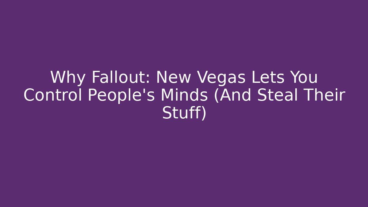 Why Fallout: New Vegas Lets You Control People’s Minds (And Steal Their Stuff)