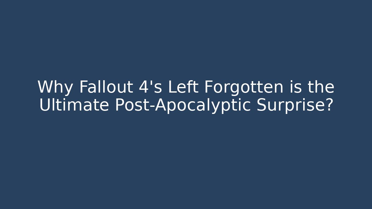 Why Fallout 4's Left Forgotten is the Ultimate Post-Apocalyptic Surprise? - Critter Realm