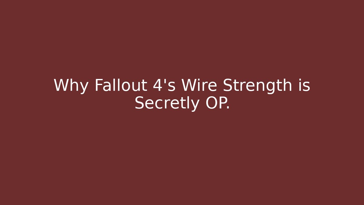 Why Fallout 4's Wire Strength is Secretly OP.