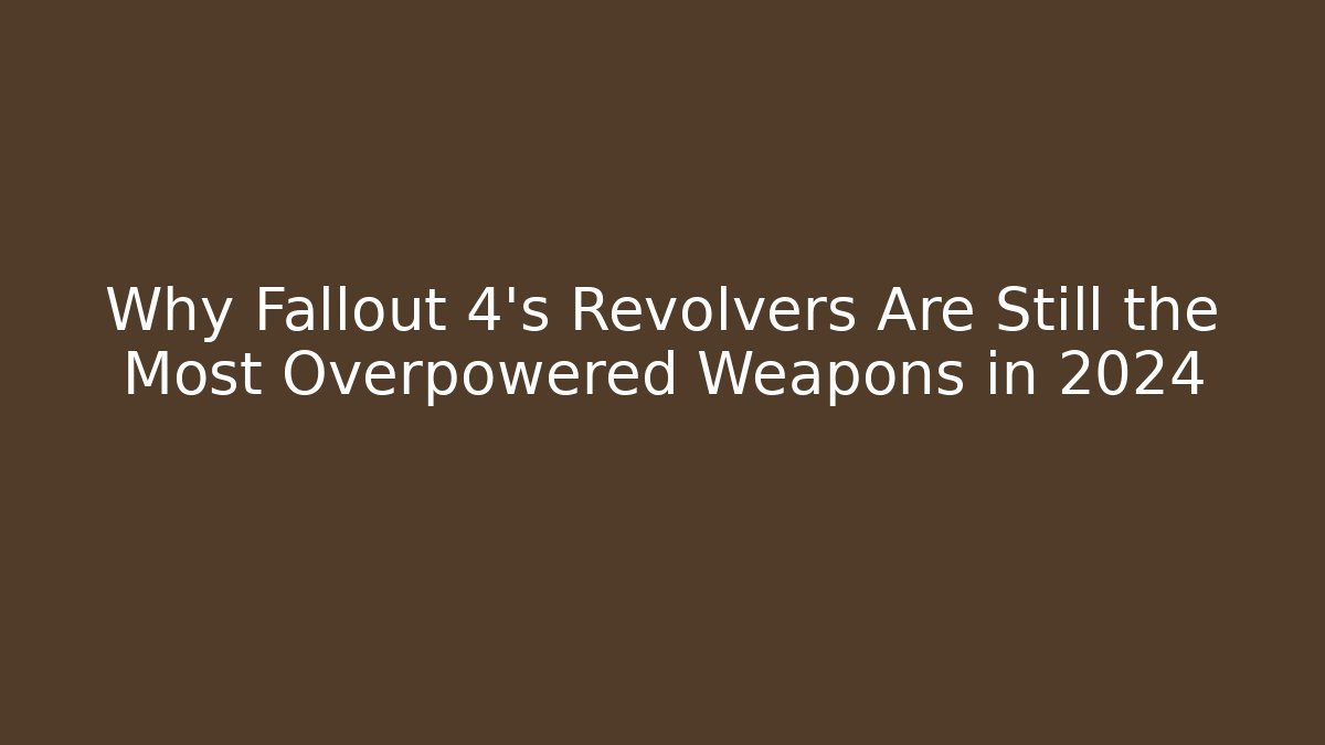 Why Fallout 4’s Revolvers Are Still the Most Overpowered Weapons in 2024