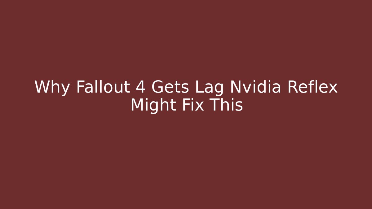 Why Fallout 4 Gets Lag Nvidia Reflex Might Fix This