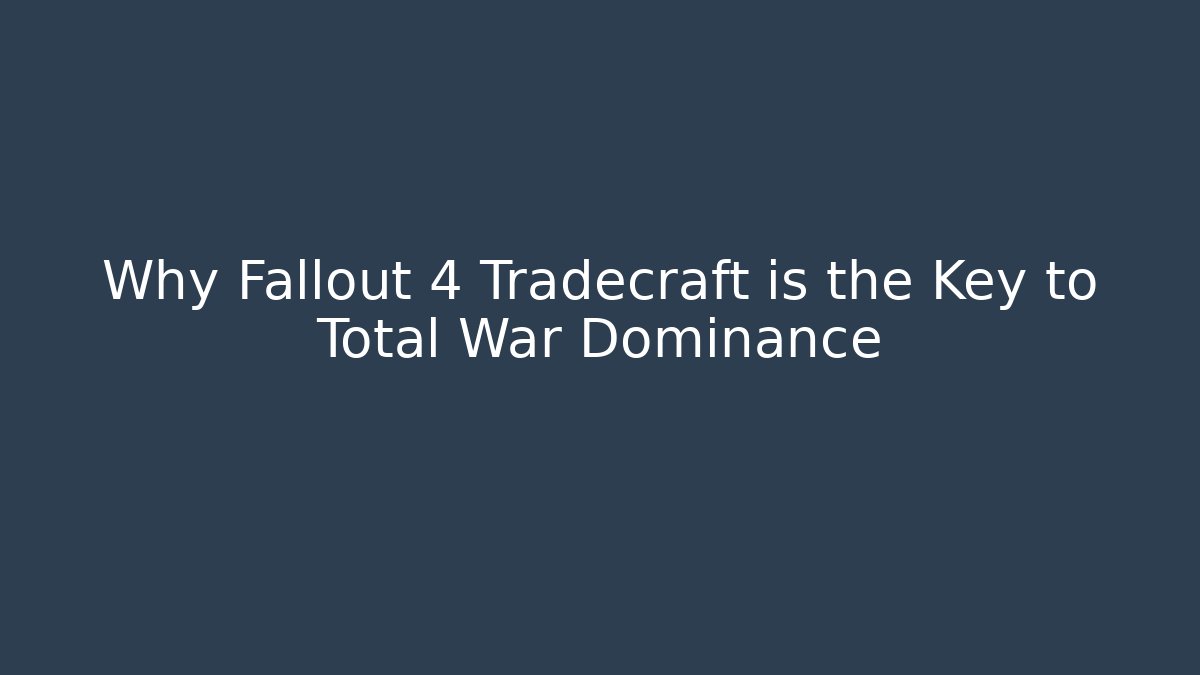 Why Fallout 4 Tradecraft is the Key to Total War Dominance