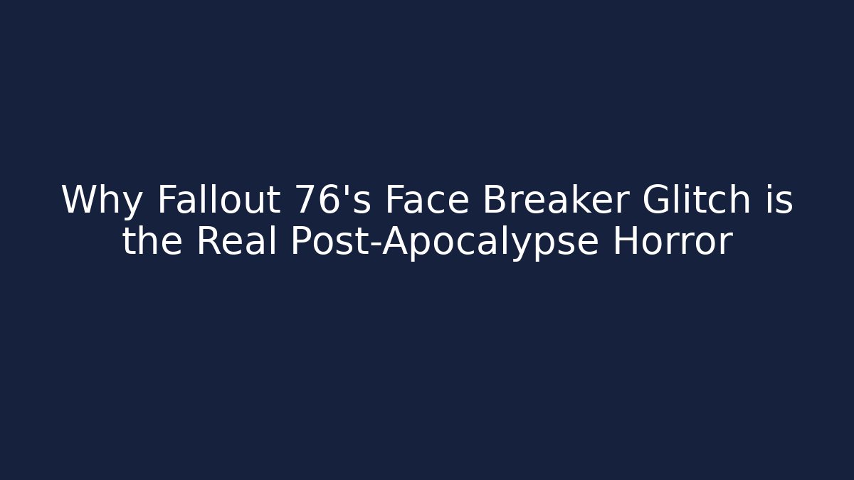 Why Fallout 76's Face Breaker Glitch is the Real Post-Apocalypse Horror