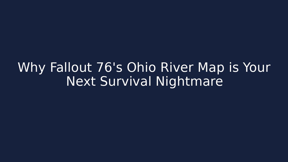 Why Fallout 76's Ohio River Map is Your Next Survival Nightmare