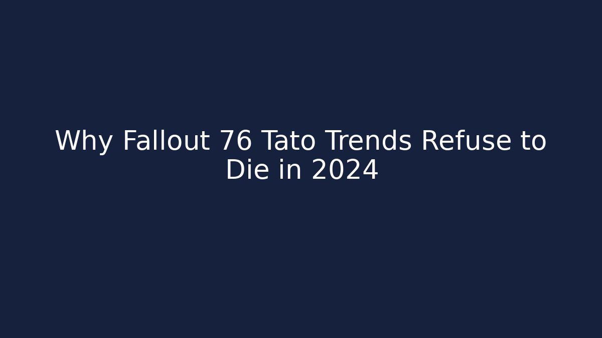 Why Fallout 76 Tato Trends Refuse to Die in 2024