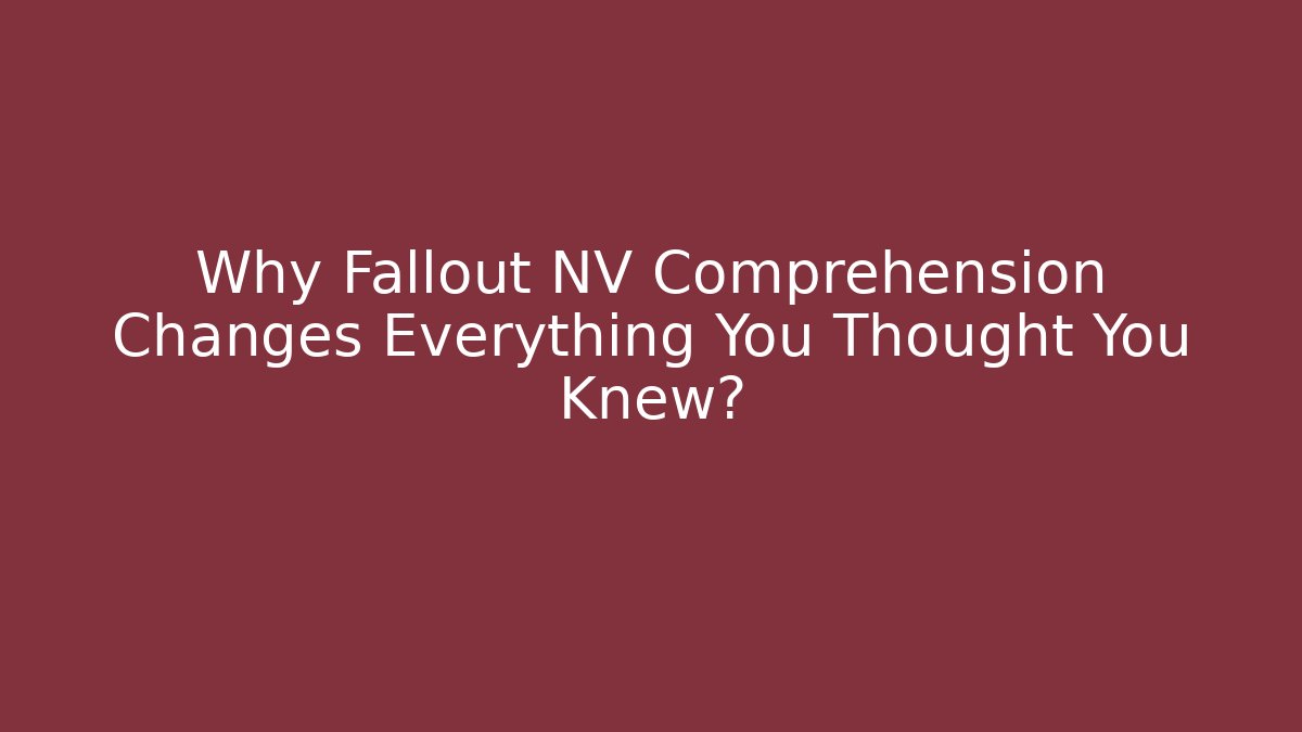 Why Fallout NV Comprehension Changes Everything You Thought You Knew?