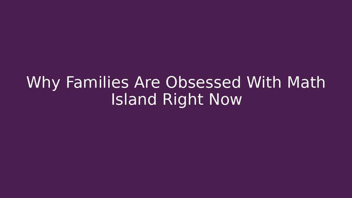 Why Families Are Obsessed With Math Island Right Now