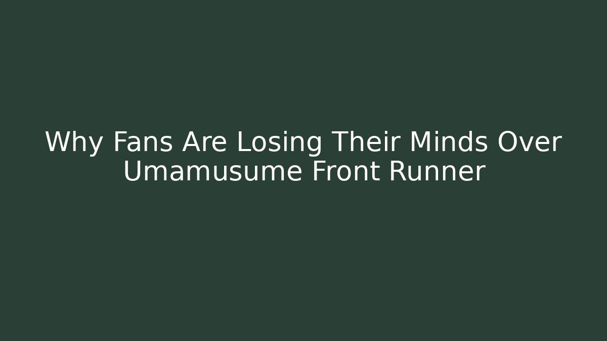 Why Fans Are Losing Their Minds Over Umamusume Front Runner
